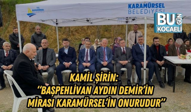 KAMİL ŞİRİN: “BAŞPEHLİVAN AYDIN DEMİR’İN MİRASI KARAMÜRSEL’İN ONURUDUR”