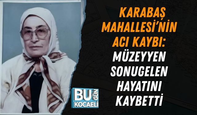KARABAŞ MAHALLESİ’NİN ACI KAYBI: MÜZEYYEN SONUGELEN HAYATINI KAYBETTİ