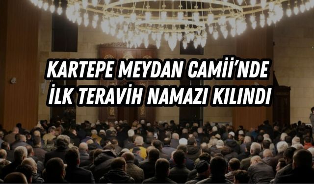 KARTEPE MEYDAN CAMİİ’NDE İLK TERAVİH NAMAZI KILINDI