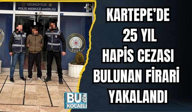 KARTEPE’DE 25 YIL HAPİS CEZASI BULUNAN FİRARİ YAKALANDI