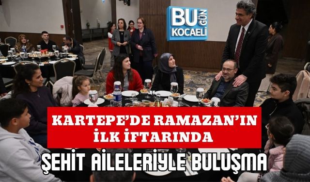 KARTEPE’DE RAMAZAN’IN İLK İFTARINDA ŞEHİT AİLELERİYLE BULUŞMA