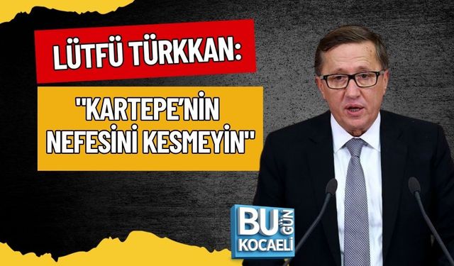 LÜTFÜ TÜRKKAN: "KARTEPE’NİN NEFESİNİ KESMEYİN"