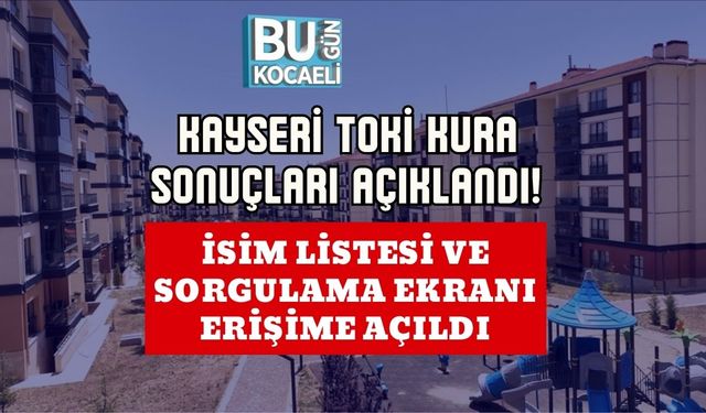 Kayseri TOKİ Kura Sonuçları Açıklandı! İsim Listesi ve Sorgulama Ekranı Erişime Açıldı