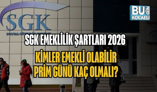 SGK EMEKLİLİK ŞARTLARI 2026: KİMLER EMEKLİ OLABİLİR, PRİM GÜNÜ KAÇ OLMALI?