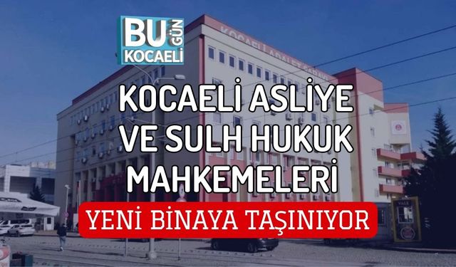 KOCAELİ ASLİYE VE SULH HUKUK MAHKEMELERİ YENİ BİNAYA TAŞINIYOR