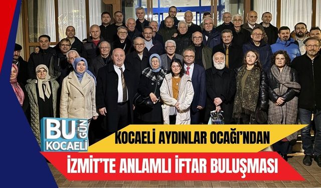 KOCAELİ AYDINLAR OCAĞI’NDAN İZMİT’TE ANLAMLI İFTAR BULUŞMASI