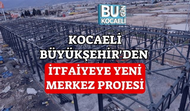 Kocaeli Büyükşehir'den İtfaiyeye Yeni Merkez Projesi