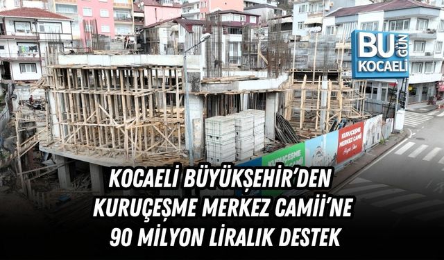 KOCAELİ BÜYÜKŞEHİR’DEN KURUÇEŞME MERKEZ CAMİİ’NE 90 MİLYON LİRALIK DESTEK