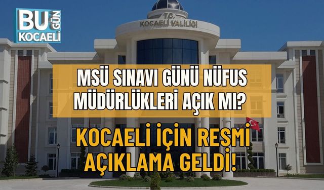 MSÜ SINAVI GÜNÜ NÜFUS MÜDÜRLÜKLERİ AÇIK MI? KOCAELİ İÇİN RESMİ AÇIKLAMA GELDİ!