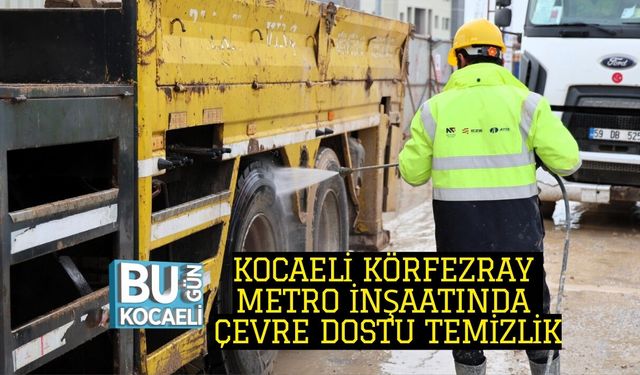 KOCAELİ KÖRFEZRAY METRO İNŞAATINDA ÇEVRE DOSTU TEMİZLİK