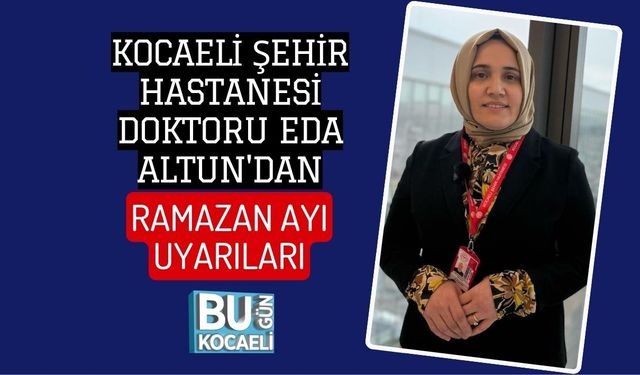 KOCAELİ ŞEHİR HASTANESİ DOKTORU EDA ALTUN'DAN RAMAZAN AYI UYARILARI