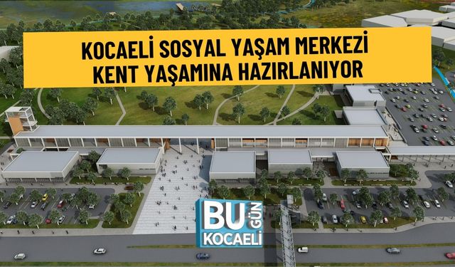 KOCAELİ SOSYAL YAŞAM MERKEZİ KENT YAŞAMINA HAZIRLANIYOR