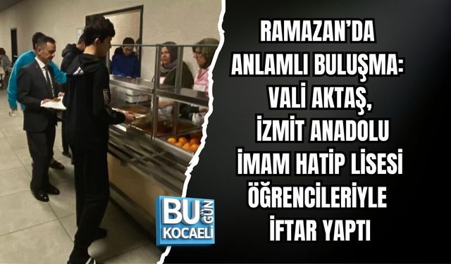 RAMAZAN’DA ANLAMLI BULUŞMA: VALİ AKTAŞ, İZMİT ANADOLU İMAM HATİP LİSESİ ÖĞRENCİLERİYLE İFTAR YAPTI