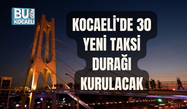KOCAELİ’DE 30 YENİ TAKSİ DURAĞI KURULACAK