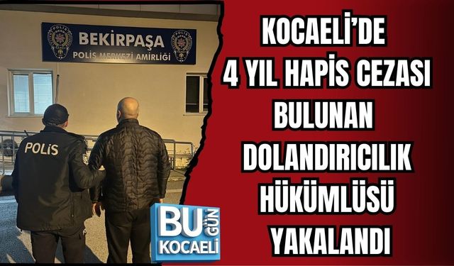 KOCAELİ’DE 4 YIL HAPİS CEZASI BULUNAN DOLANDIRICILIK HÜKÜMLÜSÜ YAKALANDI