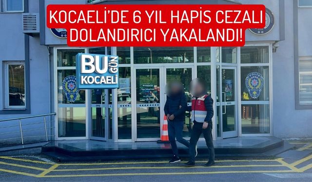 KOCAELİ’DE 6 YIL HAPİS CEZALI DOLANDIRICI YAKALANDI!