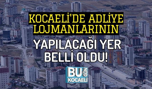 KOCAELİ'DE ADLİYE LOJMANLARININ YAPILACAĞI YER BELLİ OLDU!