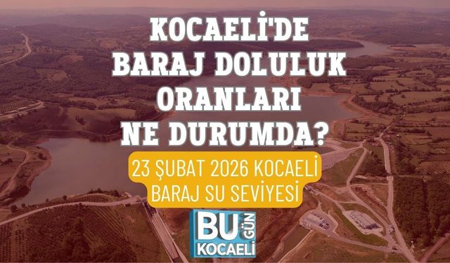 KOCAELİ'DE BARAJ DOLULUK ORANLARI NE DURUMDA? 23 ŞUBAT 2026 KOCAELİ BARAJ SU SEVİYESİ