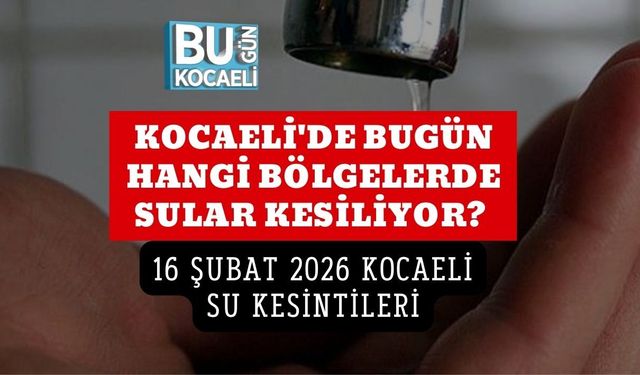 KOCAELİ'DE BUGÜN HANGİ BÖLGELERDE SULAR KESİLİYOR? 16 ŞUBAT 2026 KOCAELİ SU KESİNTİLERİ