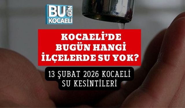 KOCAELİ’DE BUGÜN HANGİ İLÇELERDE SU YOK? 13 ŞUBAT 2026 KOCAELİ SU KESİNTİLERİ