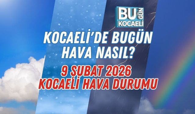 KOCAELİ'DE BUGÜN HAVA NASIL? 9 ŞUBAT 2026 KOCAELİ HAVA DURUMU