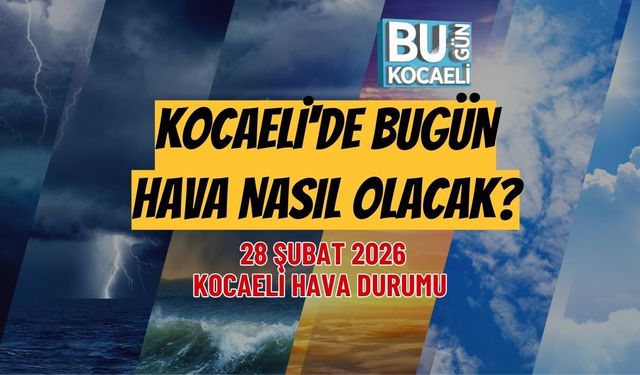 KOCAELİ'DE BUGÜN HAVA NASIL OLACAK? 28 ŞUBAT 2026 KOCAELİ HAVA DURUMU