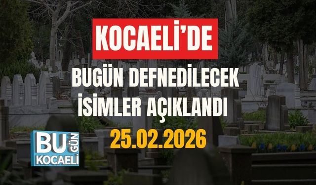 KOCAELİ’DE BUGÜN DEFNEDİLECEK İSİMLER AÇIKLANDI (25.02.2026)