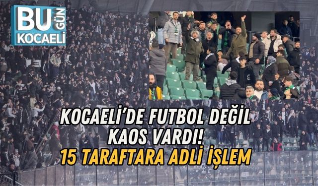 KOCAELİ’DE FUTBOL DEĞİL KAOS VARDI: 15 TARAFTARA ADLİ İŞLEM