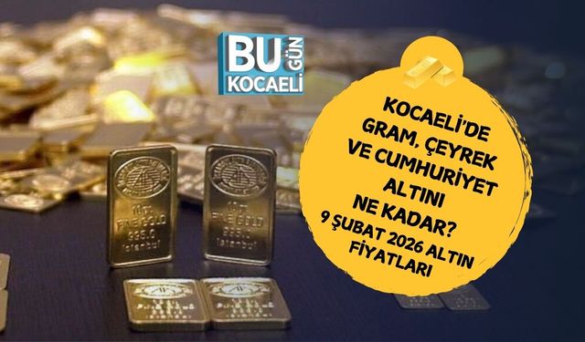 KOCAELİ'DE GRAM, ÇEYREK VE CUMHURİYET ALTINI NE KADAR? 9 ŞUBAT 2026 ALTIN FİYATLARI