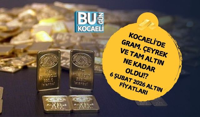 KOCAELİ'DE GRAM, ÇEYREK VE TAM ALTIN NE KADAR OLDU!? 6 ŞUBAT 2026 ALTIN FİYATLARI