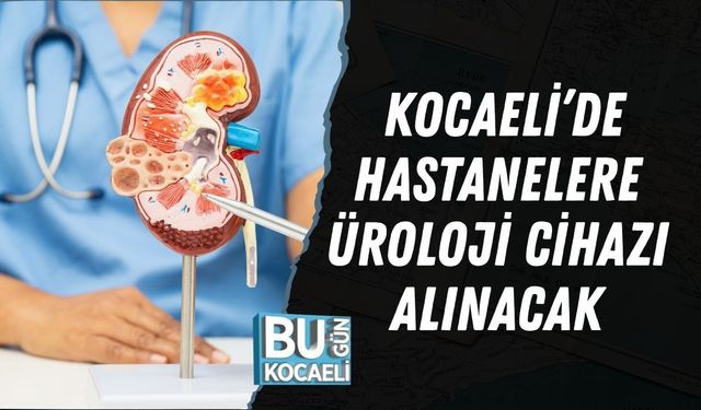 KOCAELİ’DE HASTANELERE ÜROLOJİ CİHAZI ALINACAK