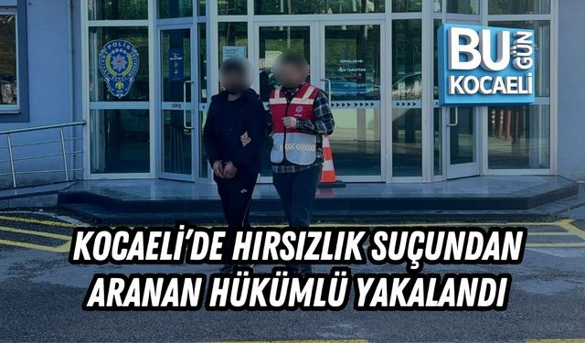 KOCAELİ’DE HIRSIZLIK SUÇUNDAN ARANAN HÜKÜMLÜ YAKALANDI