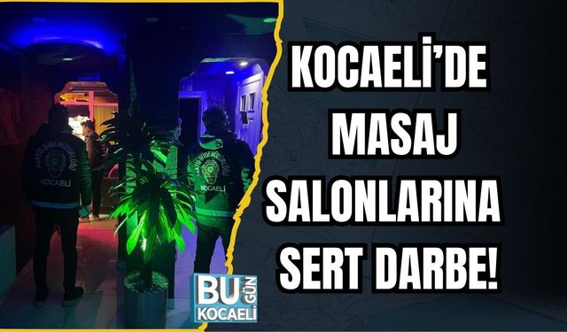 KOCAELİ’DE MASAJ SALONLARINA SERT DARBE!