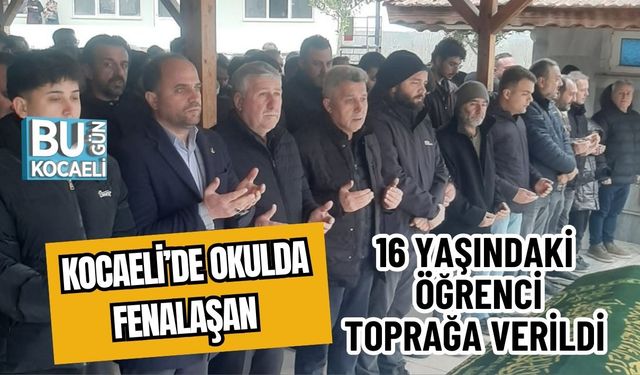 KOCAELİ’DE OKULDA FENALAŞAN 16 YAŞINDAKİ ÖĞRENCİ TOPRAĞA VERİLDİ