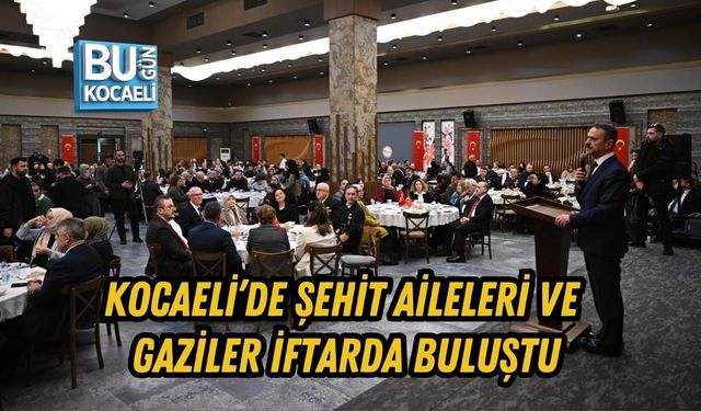 KOCAELİ’DE ŞEHİT AİLELERİ VE GAZİLER İFTARDA BULUŞTU
