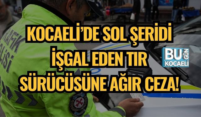 Kocaeli’de Sol Şeridi İşgal Eden Tır Sürücüsüne Ağır Ceza!