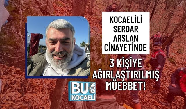 KOCAELİLİ SERDAR ARSLAN CİNAYETİNDE 3 KİŞİYE AĞIRLAŞTIRILMIŞ MÜEBBET!