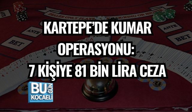 KARTEPE’DE KUMAR OPERASYONU: 7 KİŞİYE 81 BİN LİRA CEZA