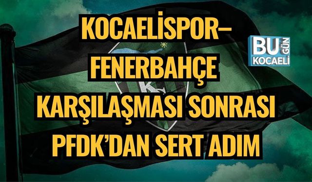 Kocaelispor–Fenerbahçe Karşılaşması Sonrası PFDK’dan Sert Adım