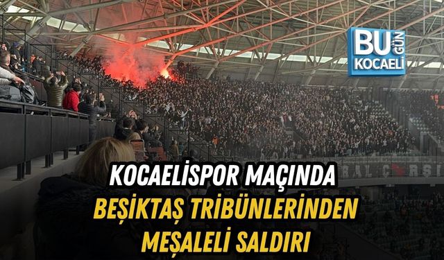 KOCAELİSPOR MAÇINDA BEŞİKTAŞ TRİBÜNLERİNDEN MEŞALELİ SALDIRI