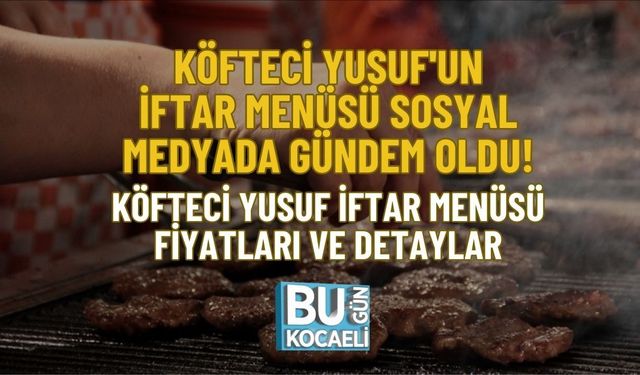 KÖFTECİ YUSUF'UN İFTAR MENÜSÜ SOSYAL MEDYADA GÜNDEM OLDU! KÖFTECİ YUSUF İFTAR MENÜSÜ FİYATLARI VE DETAYLAR