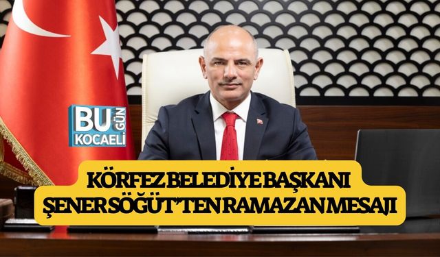 KÖRFEZ BELEDİYE BAŞKANI ŞENER SÖĞÜT’TEN RAMAZAN MESAJI