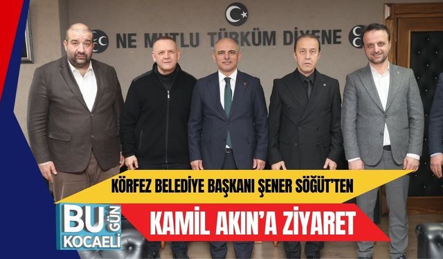 KÖRFEZ BELEDİYE BAŞKANI ŞENER SÖĞÜT’TEN KAMİL AKIN’A ZİYARET