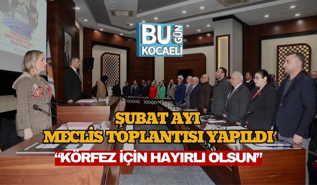 Şubat Ayı Meclis Toplantısı Yapıldı:“Körfez İçin Hayırlı Olsun”