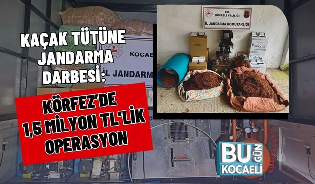 KAÇAK TÜTÜNE JANDARMA DARBESİ: KÖRFEZ’DE 1,5 MİLYON TL’LİK OPERASYON