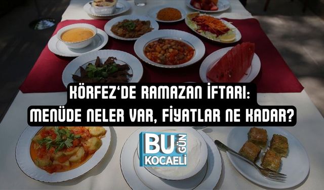 KÖRFEZ’DE RAMAZAN İFTARI: MENÜDE NELER VAR, FİYATLAR NE KADAR?