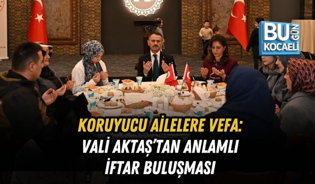 KORUYUCU AİLELERE VEFA: VALİ AKTAŞ’TAN ANLAMLI İFTAR BULUŞMASI
