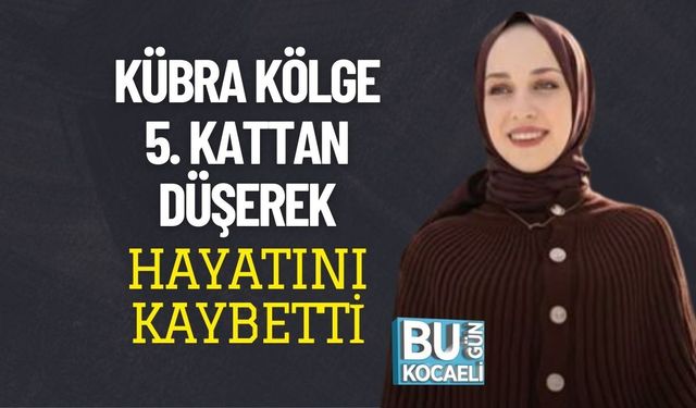 KÜBRA KÖLGE 5. KATTAN DÜŞEREK HAYATINI KAYBETTİ