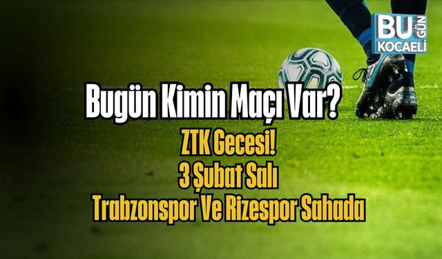 Bugün Kimin Maçı Var? ZTK Gecesi: 3 Şubat Salı Trabzonspor Ve Rizespor Sahada