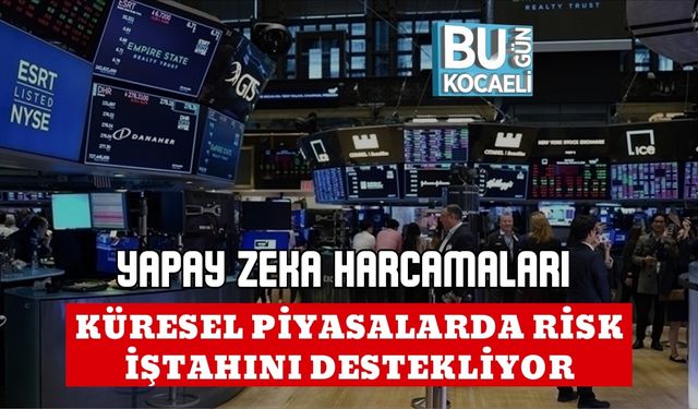 YAPAY ZEKA HARCAMALARI KÜRESEL PİYASALARDA RİSK İŞTAHINI DESTEKLİYOR